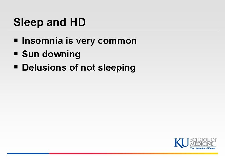 Sleep and HD § Insomnia is very common § Sun downing § Delusions of