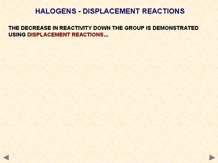 HALOGENS - DISPLACEMENT REACTIONS THE DECREASE IN REACTIVITY DOWN THE GROUP IS DEMONSTRATED USING