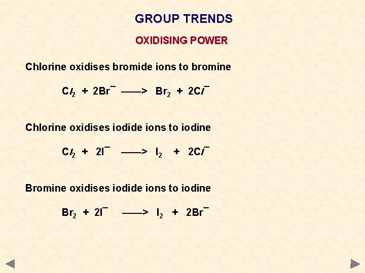 GROUP TRENDS OXIDISING POWER Chlorine oxidises bromide ions to bromine Cl 2 + 2