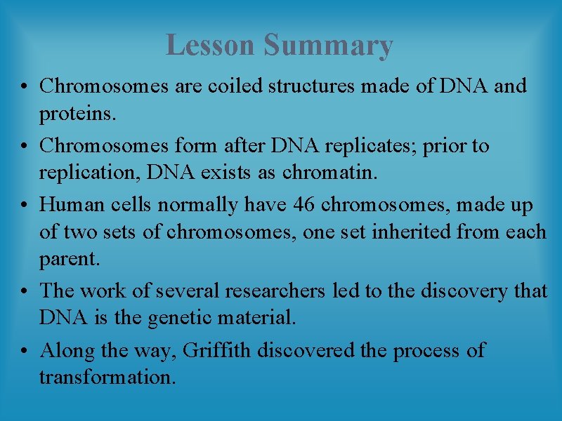 Lesson Summary • Chromosomes are coiled structures made of DNA and proteins. • Chromosomes