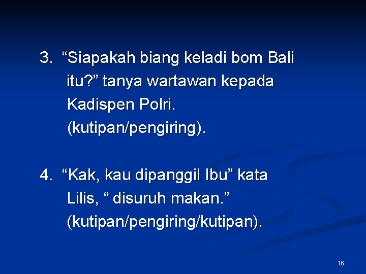 3. “Siapakah biang keladi bom Bali itu? ” tanya wartawan kepada Kadispen Polri. (kutipan/pengiring).