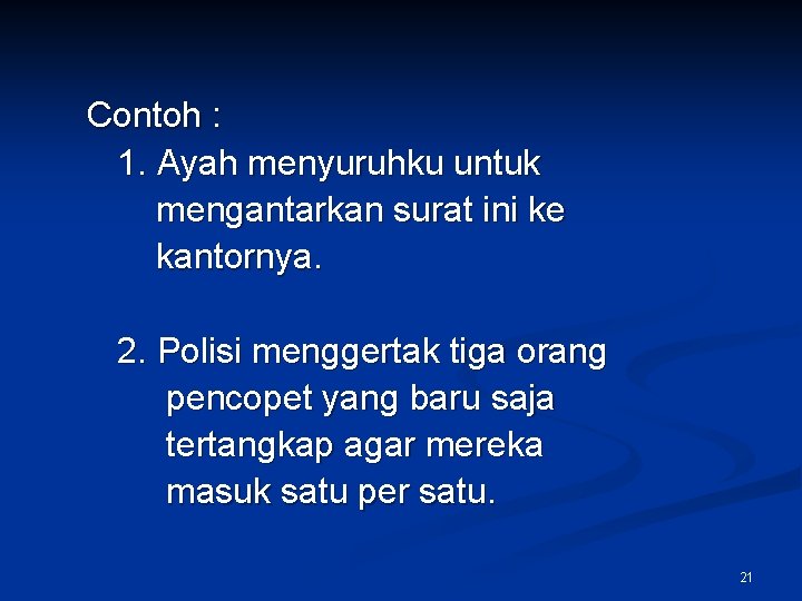 Contoh : 1. Ayah menyuruhku untuk mengantarkan surat ini ke kantornya. 2. Polisi menggertak