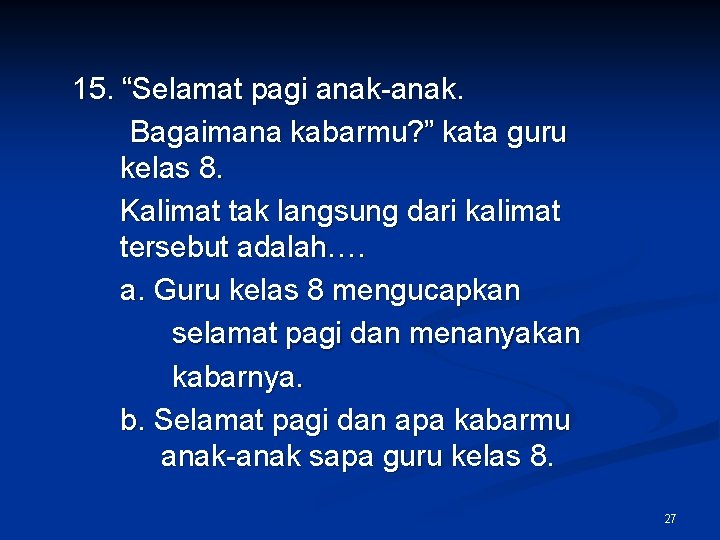 15. “Selamat pagi anak-anak. Bagaimana kabarmu? ” kata guru kelas 8. Kalimat tak langsung