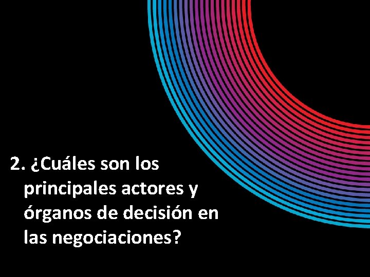 2. ¿Cuáles son los principales actores y órganos de decisión en las negociaciones? 