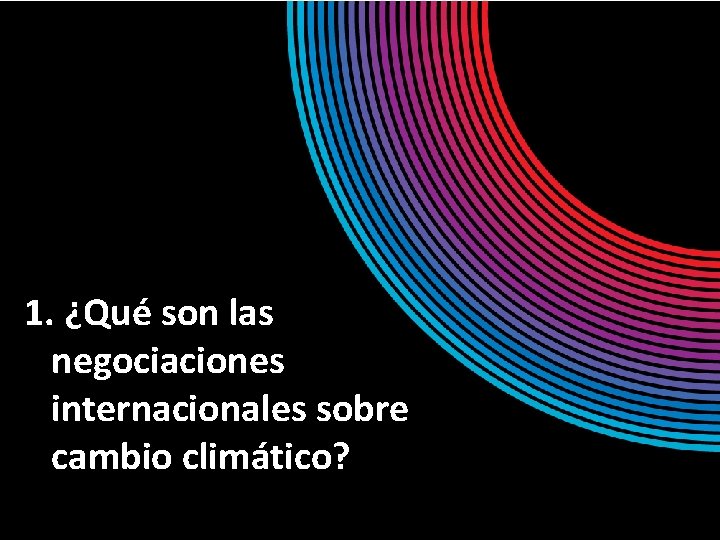 1. ¿Qué son las negociaciones internacionales sobre cambio climático? 