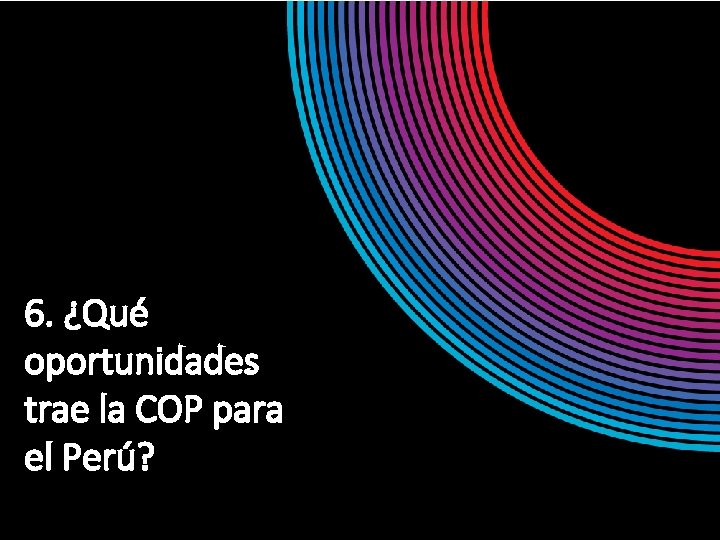 6. ¿Qué oportunidades trae la COP para el Perú? 