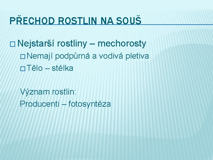 PŘECHOD ROSTLIN NA SOUŠ � Nejstarší rostliny – mechorosty � Nemají podpůrná a vodivá