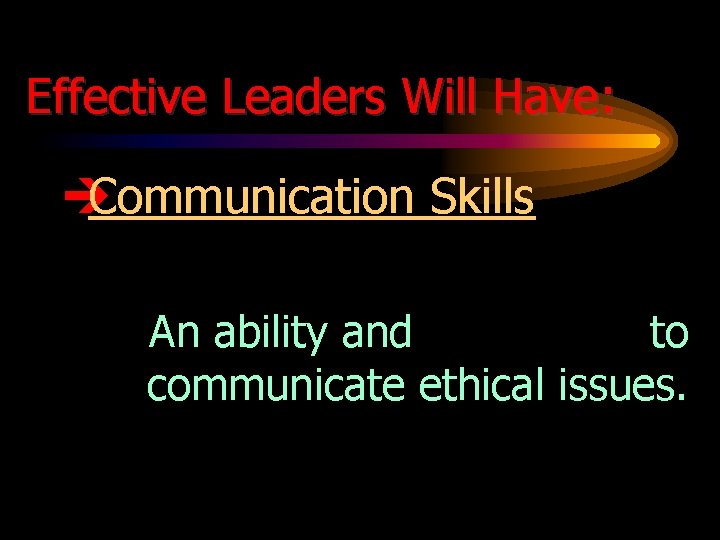 Effective Leaders Will Have: è Communication Skills An ability and willingness to communicate ethical