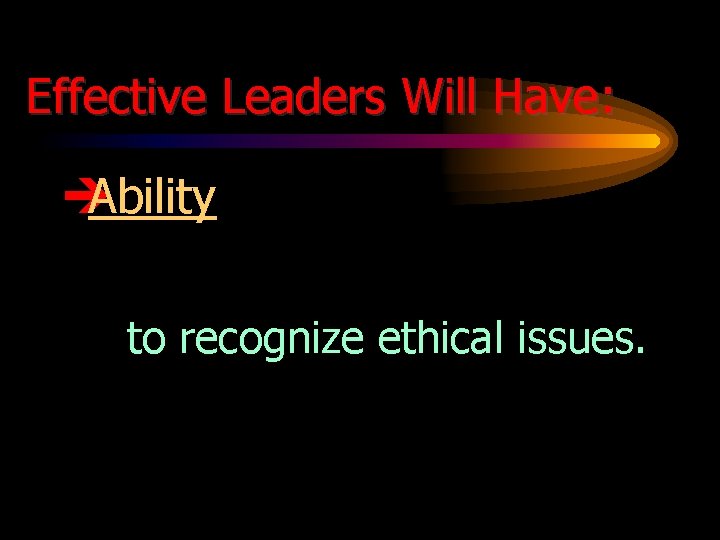 Effective Leaders Will Have: è Ability to recognize ethical issues. 