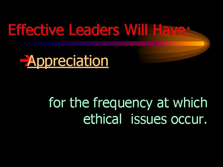 Effective Leaders Will Have: è Appreciation for the frequency at which ethical issues occur.