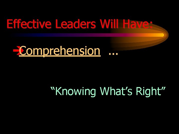 Effective Leaders Will Have: è Comprehension. . . “Knowing What’s Right” 