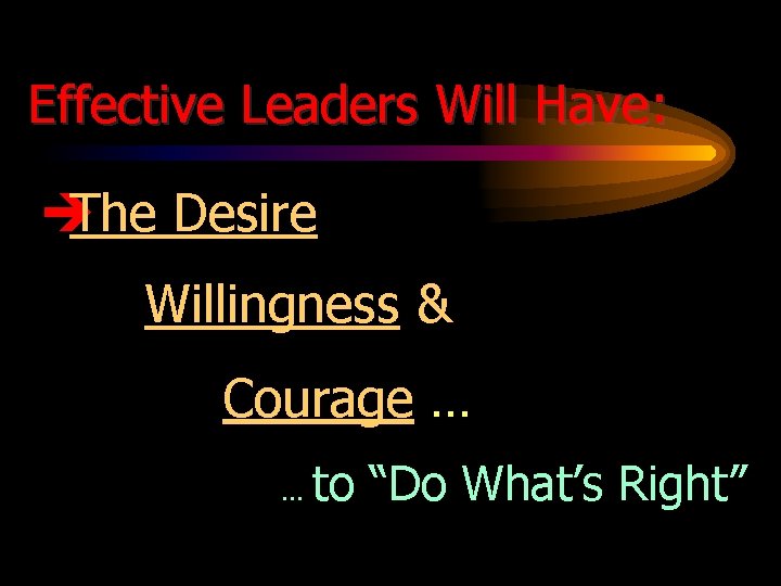 Effective Leaders Will Have: è The Desire Willingness & Courage …. . . to