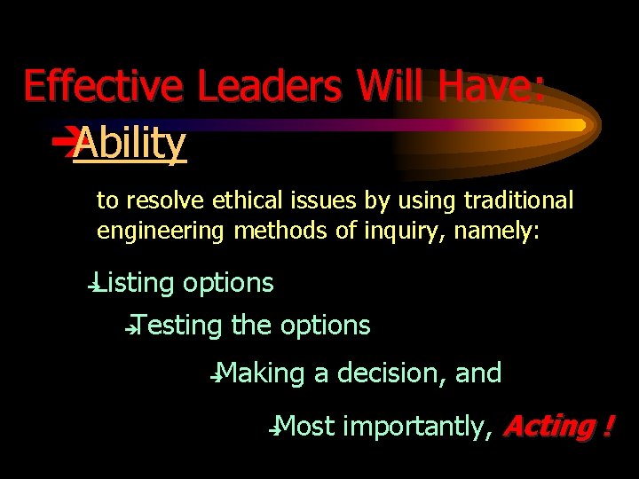 Effective Leaders Will Have: è Ability to resolve ethical issues by using traditional engineering