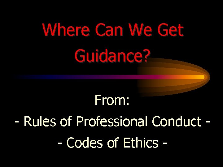 Where Can We Get Guidance? From: - Rules of Professional Conduct - Codes of