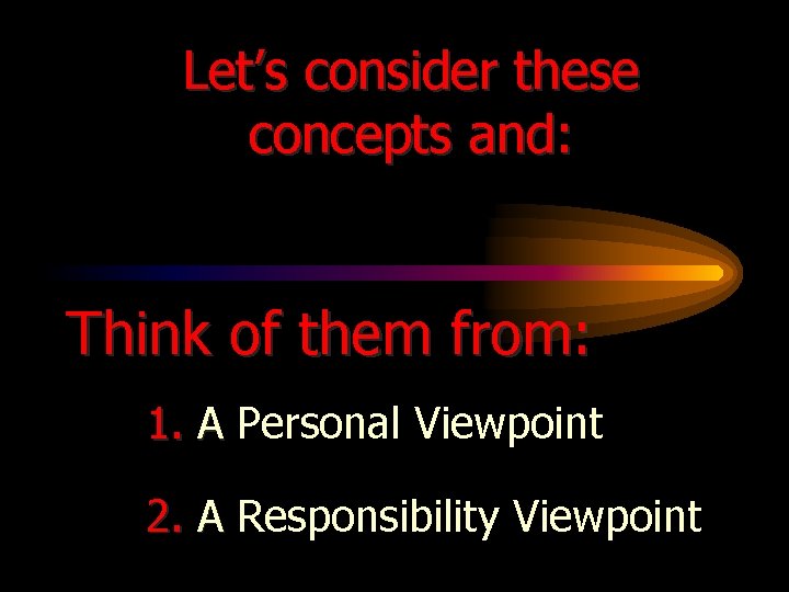 Let’s consider these concepts and: Think of them from: 1. A Personal Viewpoint 2.