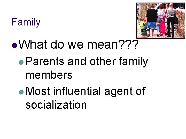 Family l What do we mean? ? ? l Parents and other family members