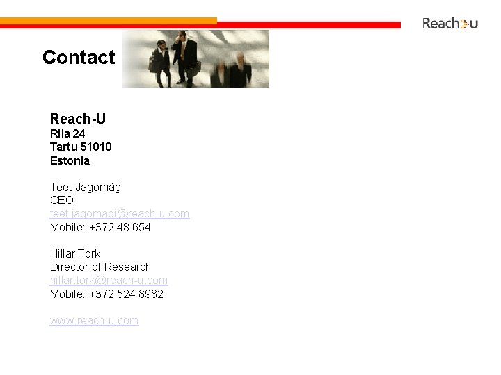 Contact Reach-U Riia 24 Tartu 51010 Estonia Teet Jagomägi CEO teet. jagomagi@reach-u. com Mobile: