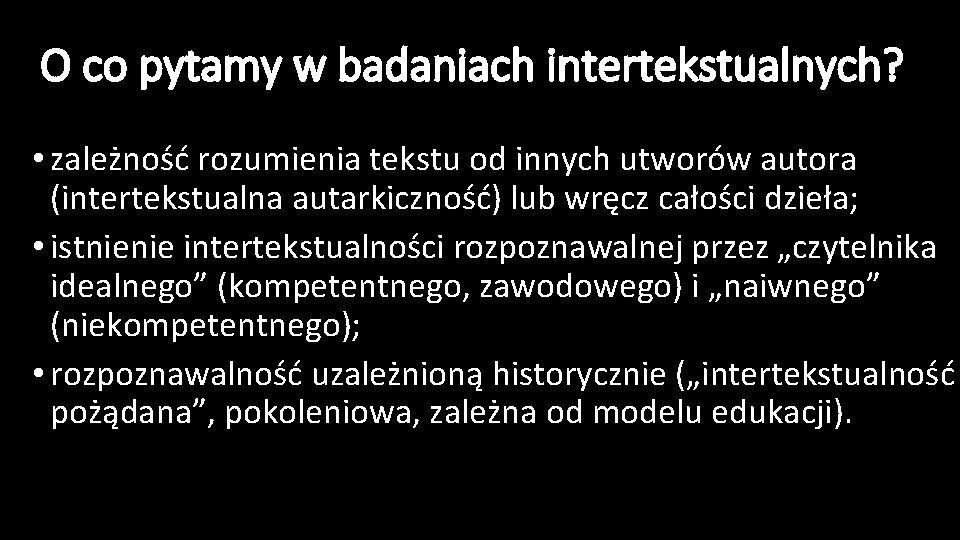 O co pytamy w badaniach intertekstualnych? • zależność rozumienia tekstu od innych utworów autora