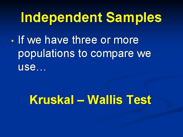 Independent Samples • If we have three or more populations to compare we use…