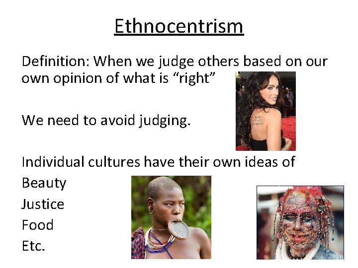 Ethnocentrism Definition: When we judge others based on our own opinion of what is