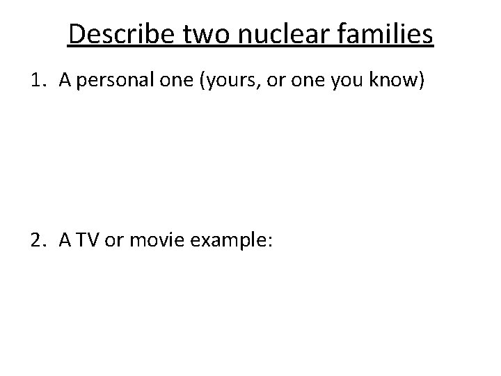 Describe two nuclear families 1. A personal one (yours, or one you know) 2.