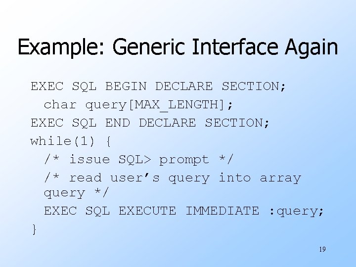 Example: Generic Interface Again EXEC SQL BEGIN DECLARE SECTION; char query[MAX_LENGTH]; EXEC SQL END