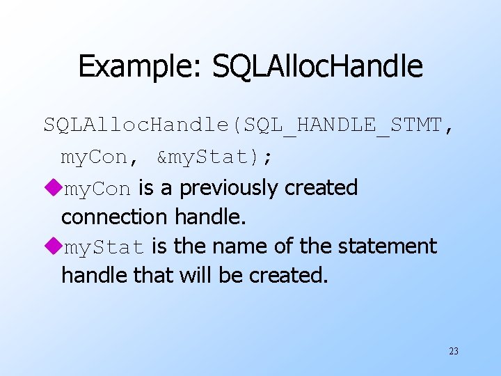 Example: SQLAlloc. Handle(SQL_HANDLE_STMT, my. Con, &my. Stat); umy. Con is a previously created connection