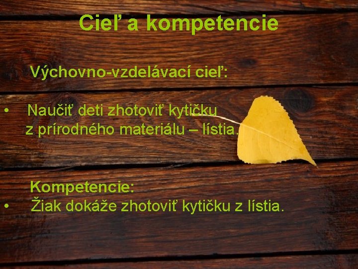 Cieľ a kompetencie Výchovno-vzdelávací cieľ: • • Naučiť deti zhotoviť kytičku z prírodného materiálu