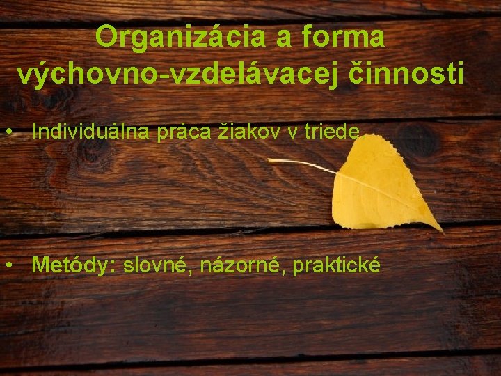 Organizácia a forma výchovno-vzdelávacej činnosti • Individuálna práca žiakov v triede. • Metódy: slovné,