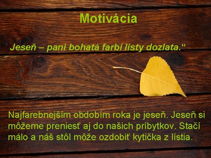 Motivácia „ Jeseň – pani bohatá farbí listy dozlata. “ Najfarebnejším obdobím roka je