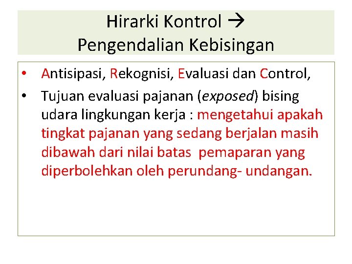 Hirarki Kontrol Pengendalian Kebisingan • Antisipasi, Rekognisi, Evaluasi dan Control, • Tujuan evaluasi pajanan