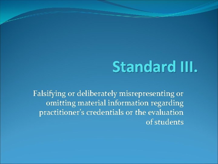 Standard III. Falsifying or deliberately misrepresenting or omitting material information regarding practitioner’s credentials or