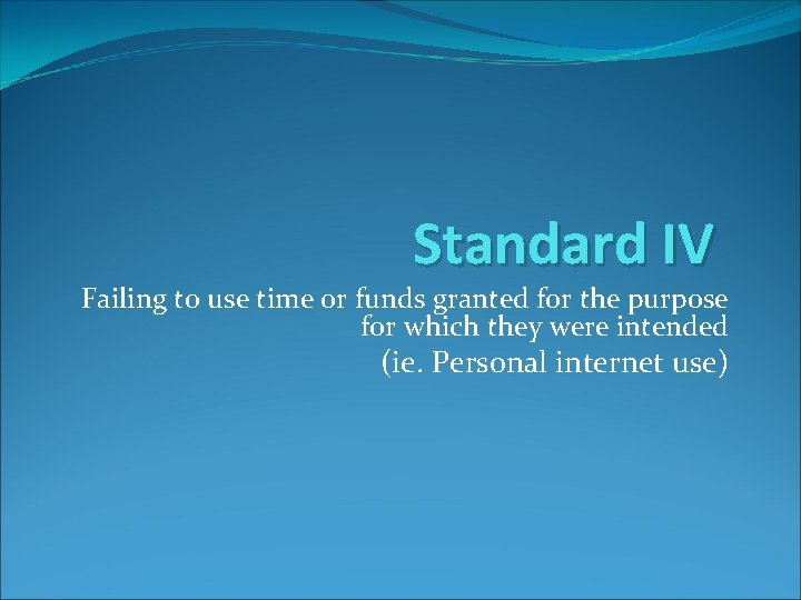 Standard IV Failing to use time or funds granted for the purpose for which