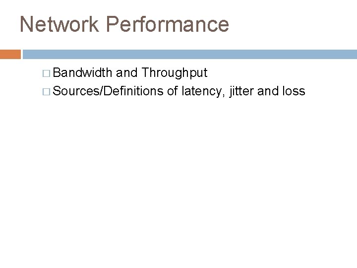 Network Performance � Bandwidth and Throughput � Sources/Definitions of latency, jitter and loss 