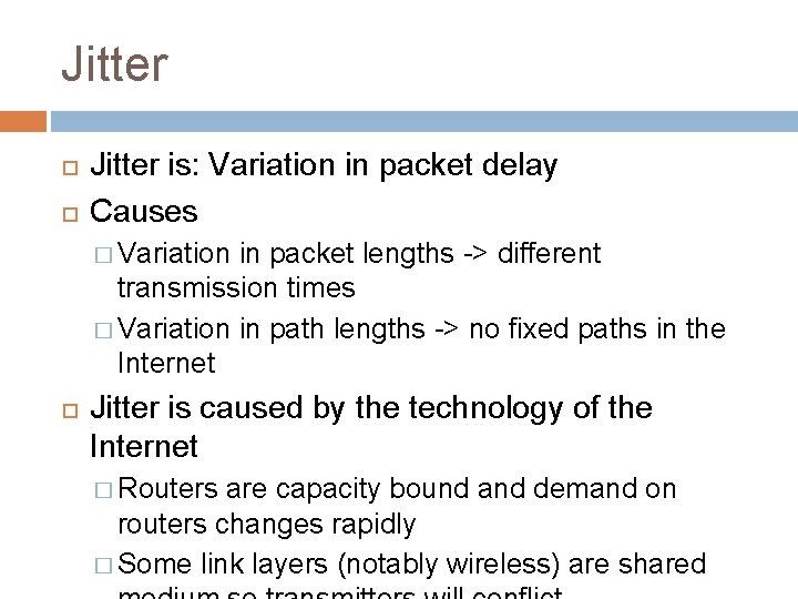 Jitter is: Variation in packet delay Causes � Variation in packet lengths -> different
