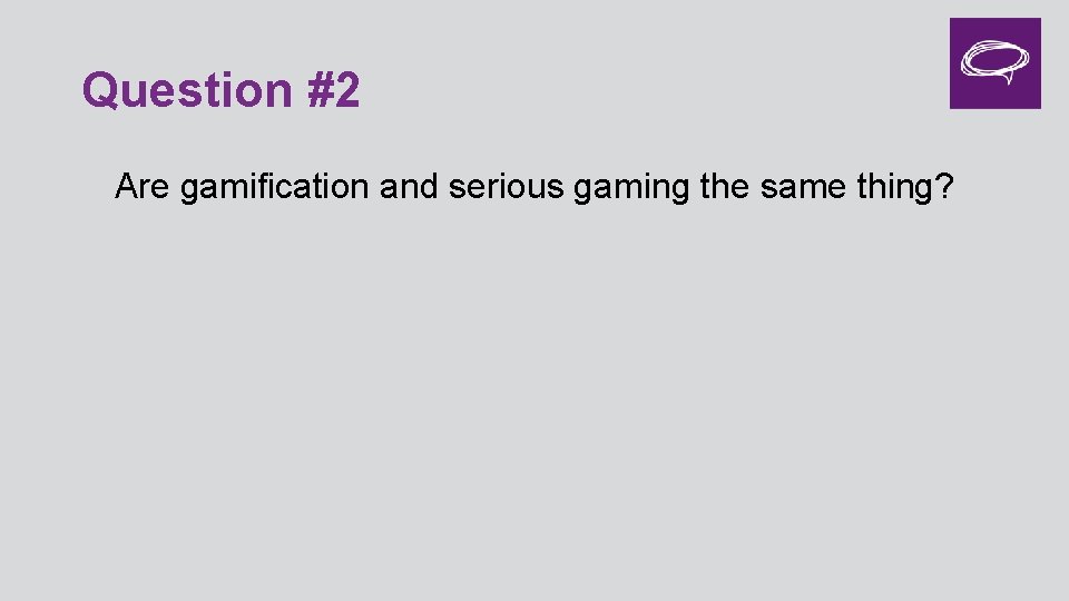 Question #2 Are gamification and serious gaming the same thing? 