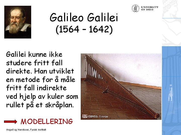 Galileo Galilei (1564 – 1642) Galilei kunne ikke studere fritt fall direkte. Han utviklet