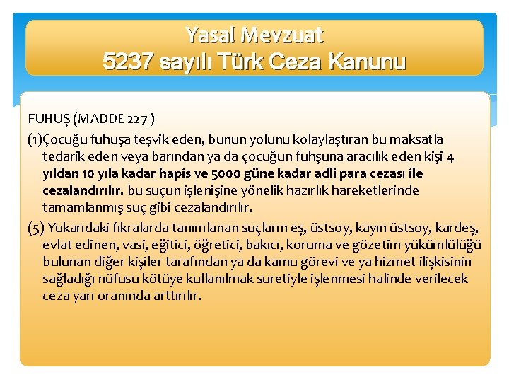 Yasal Mevzuat 5237 sayılı Türk Ceza Kanunu FUHUŞ (MADDE 227 ) (1)Çocuğu fuhuşa teşvik