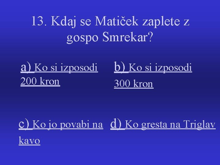 13. Kdaj se Matiček zaplete z gospo Smrekar? a) Ko si izposodi b) Ko