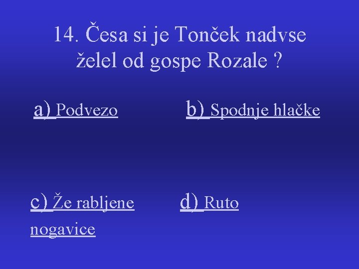 14. Česa si je Tonček nadvse želel od gospe Rozale ? a) Podvezo b)