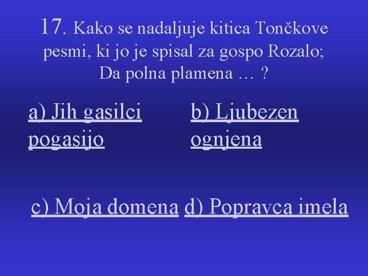 17. Kako se nadaljuje kitica Tončkove pesmi, ki jo je spisal za gospo Rozalo; 17. Kako se nadaljuje kitica Tončkove pesmi, ki jo je spisal za gospo Rozalo;
