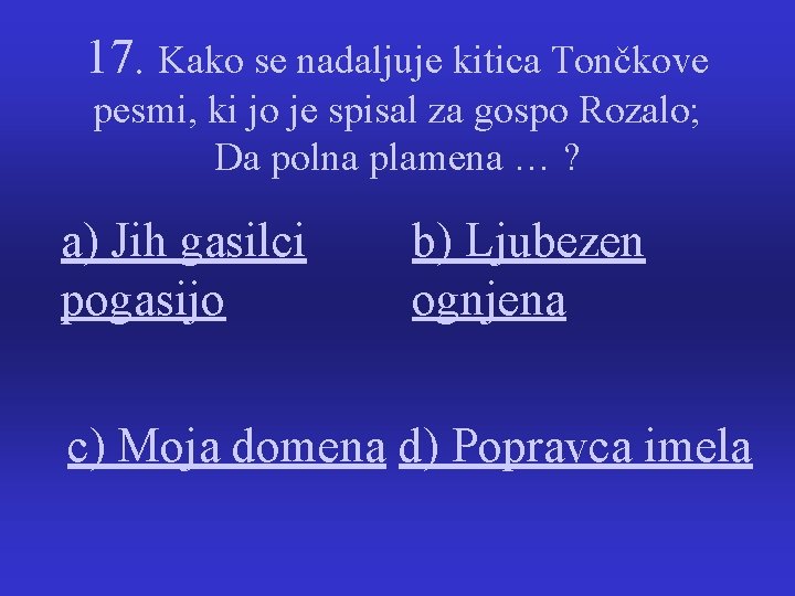 17. Kako se nadaljuje kitica Tončkove pesmi, ki jo je spisal za gospo Rozalo;