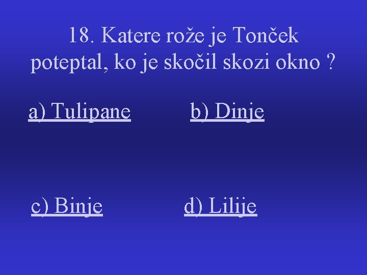 18. Katere rože je Tonček poteptal, ko je skočil skozi okno ? a) Tulipane