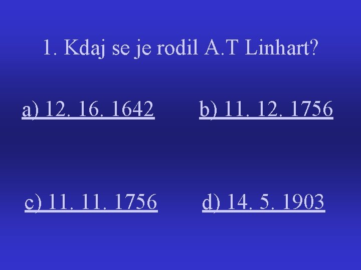 1. Kdaj se je rodil A. T Linhart? a) 12. 1642 b) 11. 12.