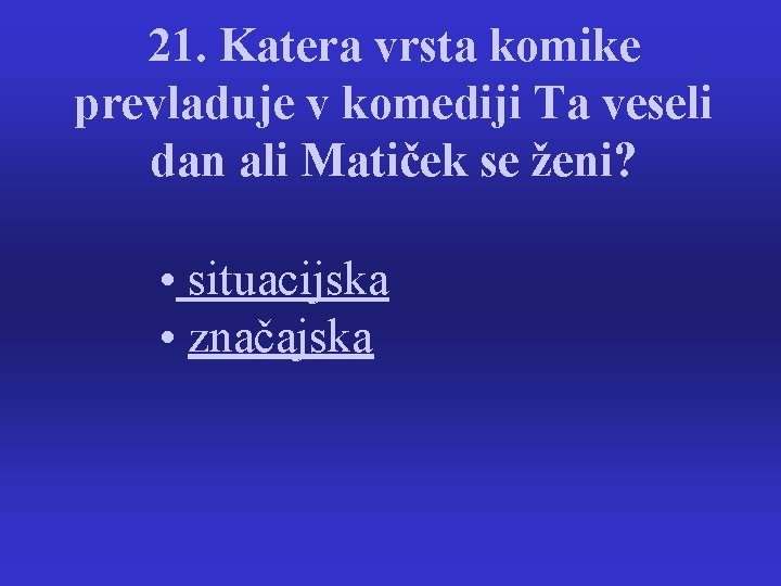 21. Katera vrsta komike prevladuje v komediji Ta veseli dan ali Matiček se ženi?