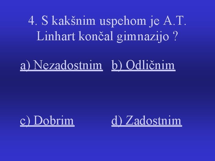 4. S kakšnim uspehom je A. T. Linhart končal gimnazijo ? a) Nezadostnim b)