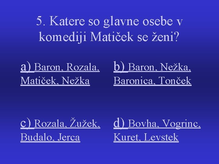 5. Katere so glavne osebe v komediji Matiček se ženi? a) Baron, Rozala, b)