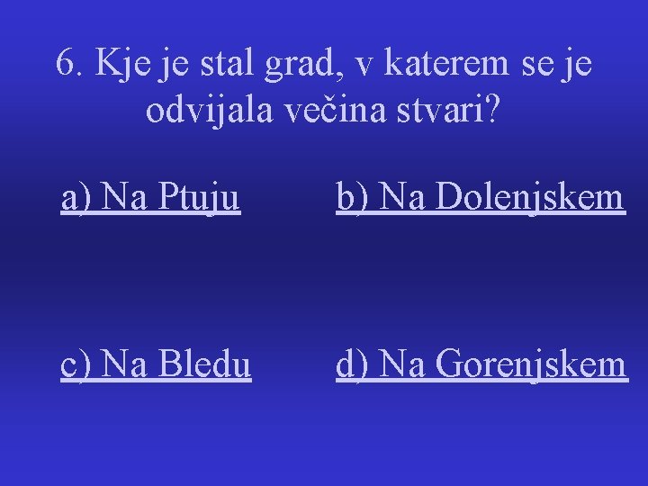 6. Kje je stal grad, v katerem se je odvijala večina stvari? a) Na