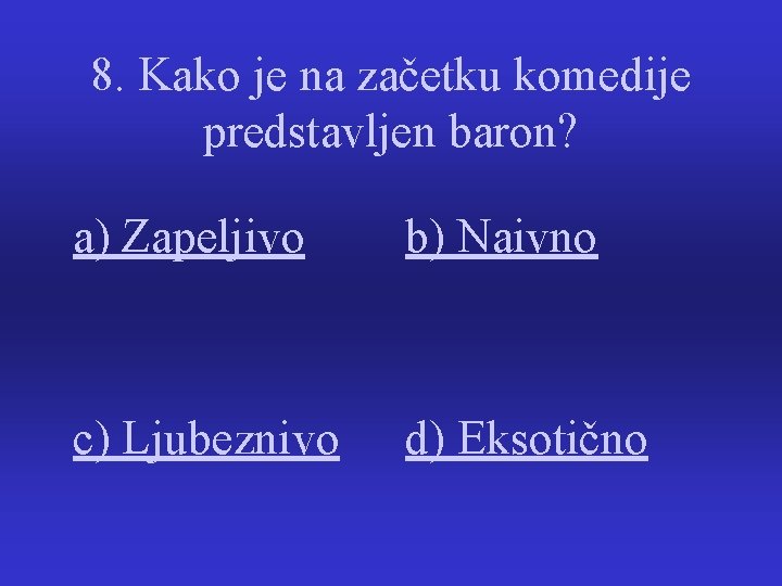 8. Kako je na začetku komedije predstavljen baron? a) Zapeljivo b) Naivno c) Ljubeznivo