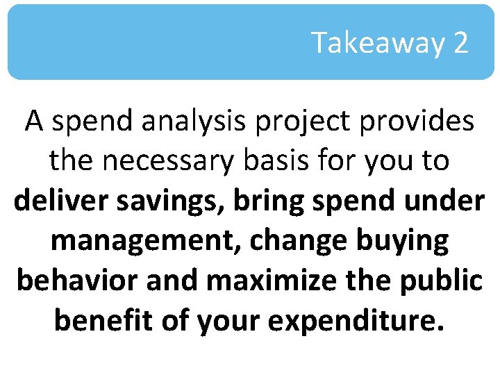 Takeaway 2 A spend analysis project provides the necessary basis for you to deliver
